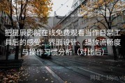把星辰影院在线免费观看当作日常工具后的感受：界面设计、播放流畅度与操作习惯分析（对比后）