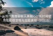 从用户角度聊聊天美糖心：长时间使用后的稳定性与加载表现（对比后）