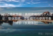 age动漫网官网｜高频使用后的个人结论：整体观感、交互细节与使用节奏评价（长期体验）