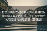 把星辰影院在线观看免费观看电视当作日常工具后的感受：长时间使用后的稳定性与加载表现（整理版）