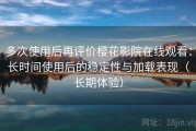 多次使用后再评价樱花影院在线观看：长时间使用后的稳定性与加载表现（长期体验）