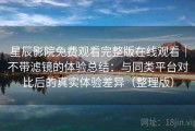 星辰影院免费观看完整版在线观看｜不带滤镜的体验总结：与同类平台对比后的真实体验差异（整理版）