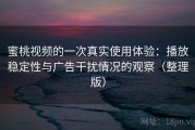 蜜桃视频的一次真实使用体验：播放稳定性与广告干扰情况的观察（整理版）