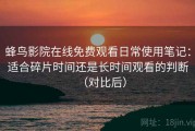 蜂鸟影院在线免费观看日常使用笔记：适合碎片时间还是长时间观看的判断（对比后）