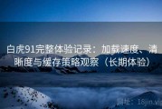 白虎91完整体验记录：加载速度、清晰度与缓存策略观察（长期体验）