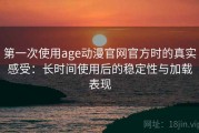 第一次使用age动漫官网官方时的真实感受：长时间使用后的稳定性与加载表现