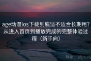 age动漫ios下载到底适不适合长期用？从进入首页到播放完成的完整体验过程（新手向）
