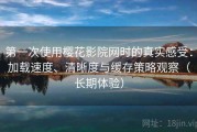 第一次使用樱花影院网时的真实感受：加载速度、清晰度与缓存策略观察（长期体验）