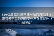 age动漫 官网高频使用后的真实结论：高频使用后的习惯变化与效率提升（新手向）