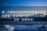 第一次使用白虎视频免费观看时的真实感受：常见问题与应对方式的整理记录（长期体验）