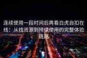 连续使用一段时间后再看白虎自扣在线：从找资源到持续使用的完整体验链路