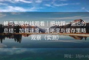 蜂鸟影院在线观看｜把坑踩一遍后的总结：加载速度、清晰度与缓存策略观察（实测）
