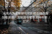 从用户角度聊聊可可影视在线观看：加载速度、清晰度与缓存策略观察（实测）