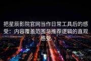 把星辰影院官网当作日常工具后的感受：内容覆盖范围与推荐逻辑的直观感受