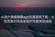 从用户角度聊聊age动漫官网下载：从找资源到持续使用的完整体验链路