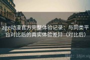 age动漫官方完整体验记录：与同类平台对比后的真实体验差异（对比后）