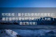 可可影视｜基于实际使用的观察笔记：是否值得收藏长期使用的个人判断（稳定性观察）