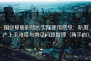 围绕星辰影院的实际使用感想：新用户上手难度与常见问题整理（新手向）