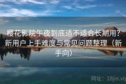 樱花影院午夜到底适不适合长期用？新用户上手难度与常见问题整理（新手向）