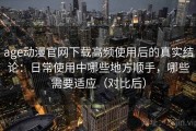 age动漫官网下载高频使用后的真实结论：日常使用中哪些地方顺手，哪些需要适应（对比后）