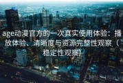 age动漫官方的一次真实使用体验：播放体验、清晰度与资源完整性观察（稳定性观察）