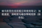蜂鸟影院在线观看日常使用笔记：加载速度、清晰度与缓存策略观察（新手向）