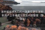 茶杯狐官方入口的一次真实使用体验：新用户上手难度与常见问题整理（整理版）