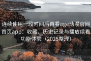连续使用一段时间后再看age动漫官网首页app：收藏、历史记录与播放续看功能体验（2025整理）