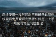 连续使用一段时间后再看蜂鸟影院在线观看免费观看完整版：新用户上手难度与常见问题整理