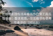 把樱花影院在线观看当作日常工具后的感受：整体观感、交互细节与使用节奏评价（对比后）