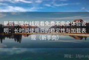 星辰影院在线观看免费不完全体验说明：长时间使用后的稳定性与加载表现（新手向）