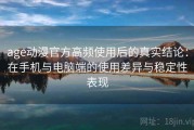 age动漫官方高频使用后的真实结论：在手机与电脑端的使用差异与稳定性表现