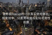 茶杯狐foxcup的一次真实使用体验：搜索效率、分类清晰度与实际可用性观察