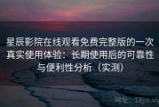 星辰影院在线观看免费完整版的一次真实使用体验：长期使用后的可靠性与便利性分析（实测）