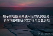 柚子影视院高频使用后的真实结论：长时间使用后的稳定性与加载表现