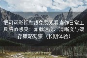 把可可影视在线免费观看当作日常工具后的感受：加载速度、清晰度与缓存策略观察（长期体验）