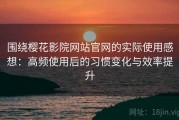 围绕樱花影院网站官网的实际使用感想：高频使用后的习惯变化与效率提升