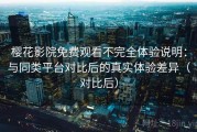 樱花影院免费观看不完全体验说明：与同类平台对比后的真实体验差异（对比后）