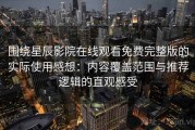 围绕星辰影院在线观看免费完整版的实际使用感想：内容覆盖范围与推荐逻辑的直观感受