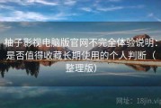 柚子影视电脑版官网不完全体验说明：是否值得收藏长期使用的个人判断（整理版）