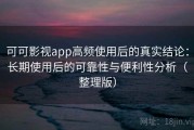可可影视app高频使用后的真实结论：长期使用后的可靠性与便利性分析（整理版）