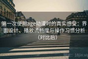 第一次使用age动漫时的真实感受：界面设计、播放流畅度与操作习惯分析（对比后）