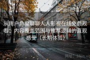 从用户角度聊聊人人影视在线免费观看：内容覆盖范围与推荐逻辑的直观感受（长期体验）