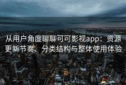 从用户角度聊聊可可影视app：资源更新节奏、分类结构与整体使用体验