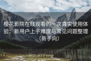 樱花影院在线观看的一次真实使用体验：新用户上手难度与常见问题整理（新手向）