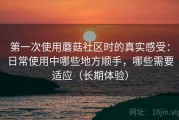 第一次使用蘑菇社区时的真实感受：日常使用中哪些地方顺手，哪些需要适应（长期体验）