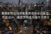 星辰影院在线观看免费使用体验复盘：界面设计、播放流畅度与操作习惯分析
