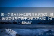 第一次使用age动漫时的真实感受：播放稳定性与广告干扰情况的观察（长期体验）