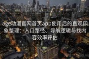 age动漫官网首页app使用后的直观印象整理：入口路径、导航逻辑与找内容效率评估