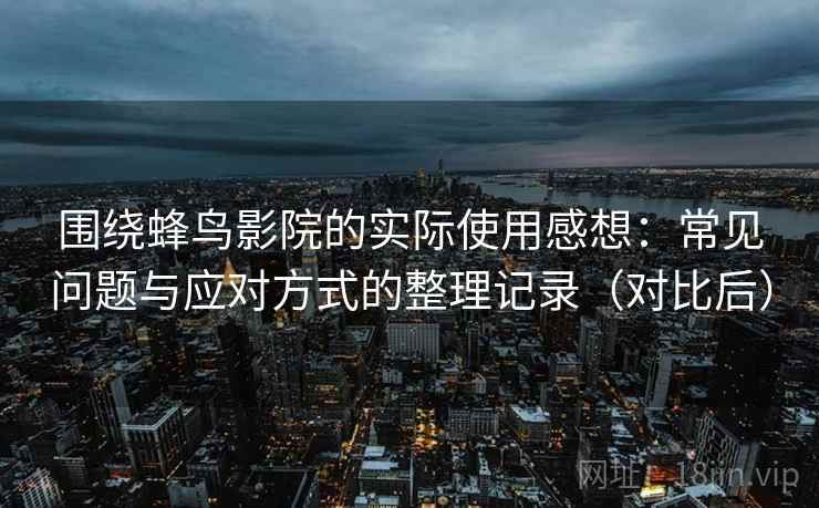 围绕蜂鸟影院的实际使用感想:常见问题与应对方式的整理记录(对比后) 围绕蜂鸟影院的实际使用感想:常见问题与应对方式的整理记录(对比后)